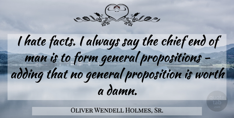 Oliver Wendell Holmes, Sr. Quote About Adding, Chief, Form, General, Man: I Hate Facts I Always...