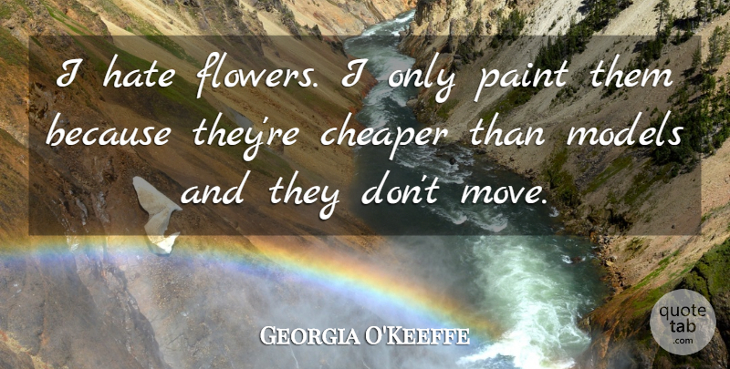 Georgia O'Keeffe Quote About American Artist, Cheaper, Hate, Models, Paint: I Hate Flowers I Only...