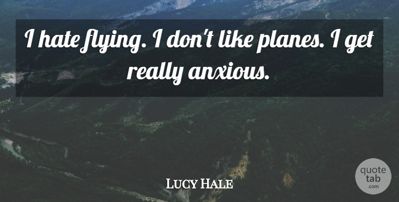 Lucy Hale Quote About undefined: I Hate Flying I Dont...