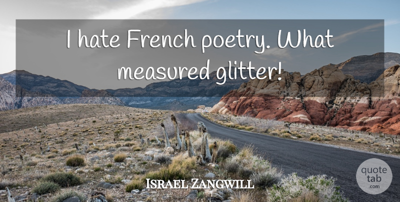 Israel Zangwill Quote About Hate, Poetry, Glitter: I Hate French Poetry What...