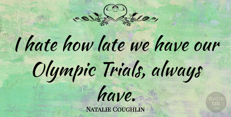 Natalie Coughlin Quote About Hate, Trials, I Hate: I Hate How Late We...