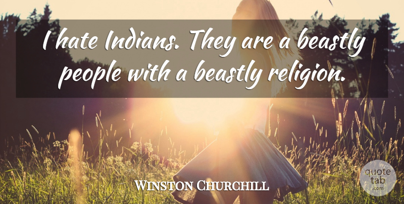 Winston Churchill Quote About Hate, People, Beastly: I Hate Indians They Are...