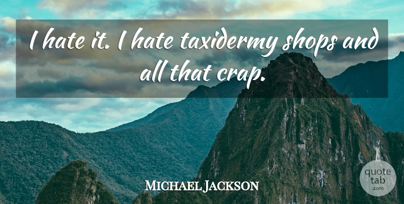 Michael Jackson Quote About Hate, Taxidermy, Shops: I Hate It I Hate...