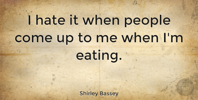 Shirley Bassey Quote About Hate, People, Eating: I Hate It When People...