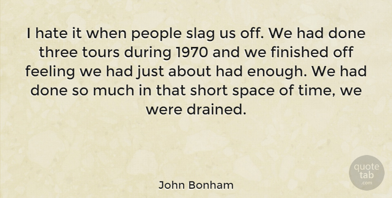John Bonham Quote About British Musician, Feeling, Finished, Hate, People: I Hate It When People...