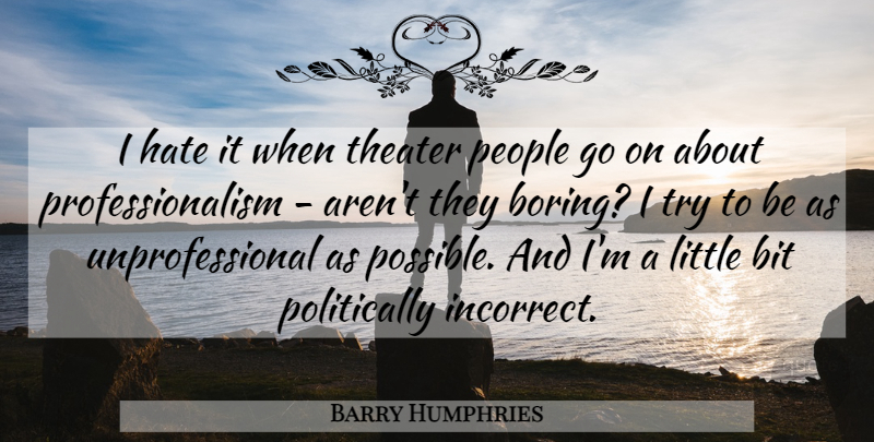 Barry Humphries Quote About Bit, People: I Hate It When Theater...