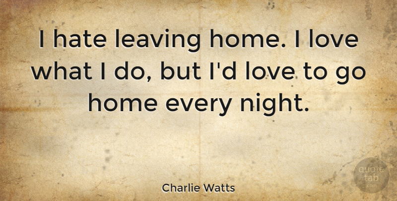 Charlie Watts Quote About Hate, Home, Night: I Hate Leaving Home I...