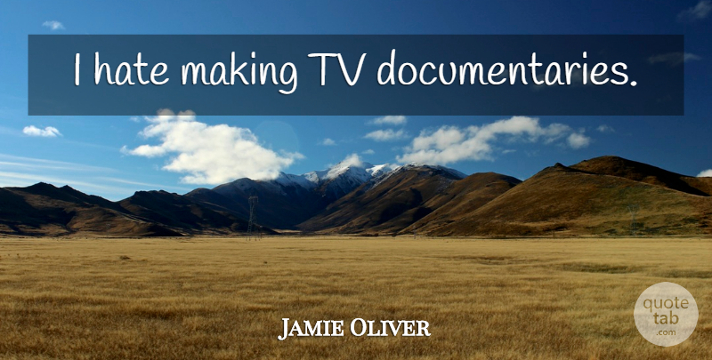Jamie Oliver Quote About Hate, Documentaries, Tvs: I Hate Making Tv Documentaries...
