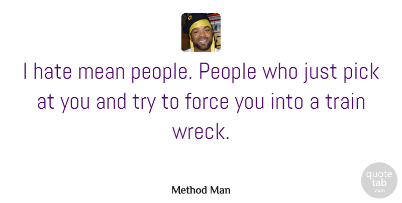 Method Man Quote About Force, Hate, Mean, People, Pick: I Hate Mean People People...