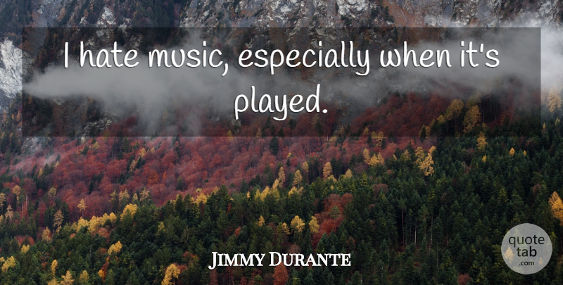 Jimmy Durante Quote About Funny, Hate, Dumb: I Hate Music Especially When...