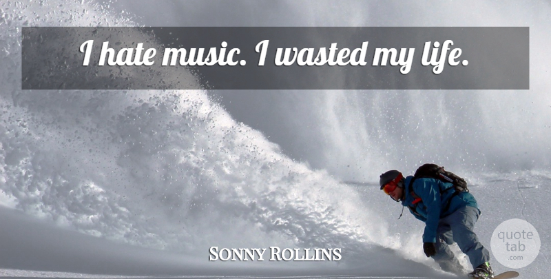Sonny Rollins Quote About Hate, I Hate: I Hate Music I Wasted...