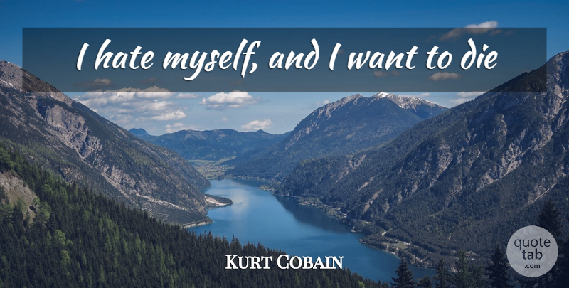 Kurt Cobain Quote About Hate, Suicidal, Want: I Hate Myself And I...