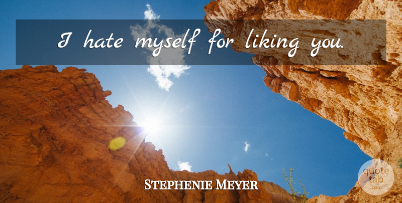 Stephenie Meyer Quote About Hate, Like You, I Hate Myself: I Hate Myself For Liking...