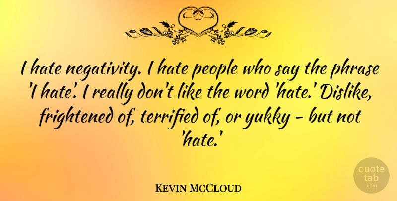 Kevin McCloud Quote About Frightened, People, Phrase, Terrified: I Hate Negativity I Hate...