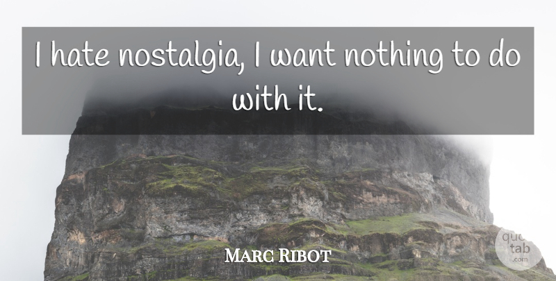 Marc Ribot Quote About Hate, Want, Nostalgia: I Hate Nostalgia I Want...