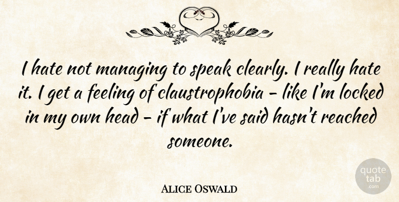 Alice Oswald Quote About Feeling, Hate, Head, Locked, Managing: I Hate Not Managing To...