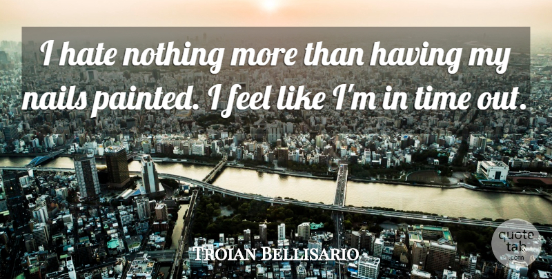 Troian Bellisario Quote About Hate, Nails, I Hate: I Hate Nothing More Than...