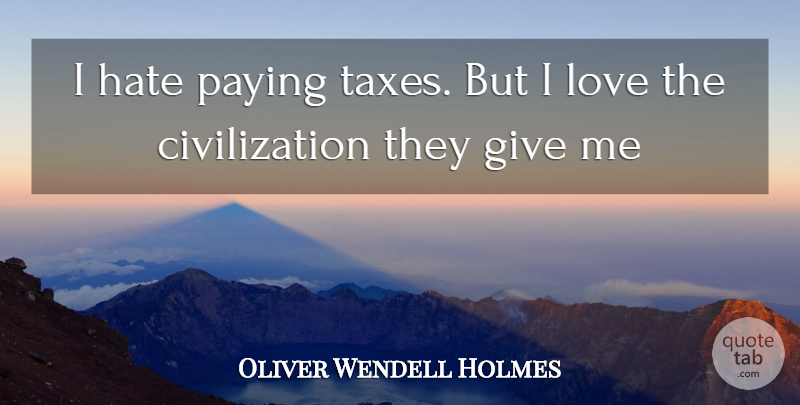 Oliver Wendell Holmes Quote About Hate, Civilization, Giving: I Hate Paying Taxes But...