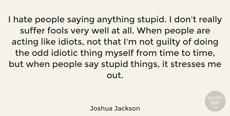 Joshua Jackson Quote About Stress, Stupid, Hate: I Hate People Saying Anything...