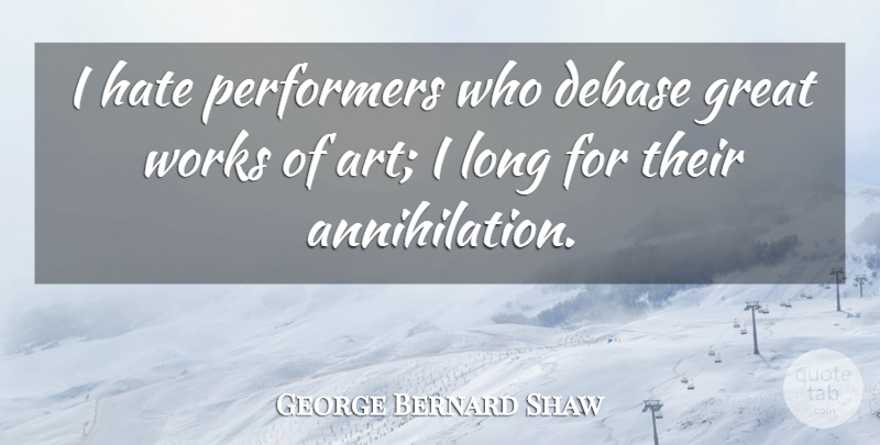 George Bernard Shaw Quote About Art, Hate, Long: I Hate Performers Who Debase...