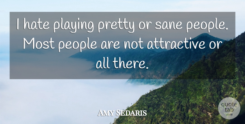 Amy Sedaris Quote About Hate, People, Attractive: I Hate Playing Pretty Or...