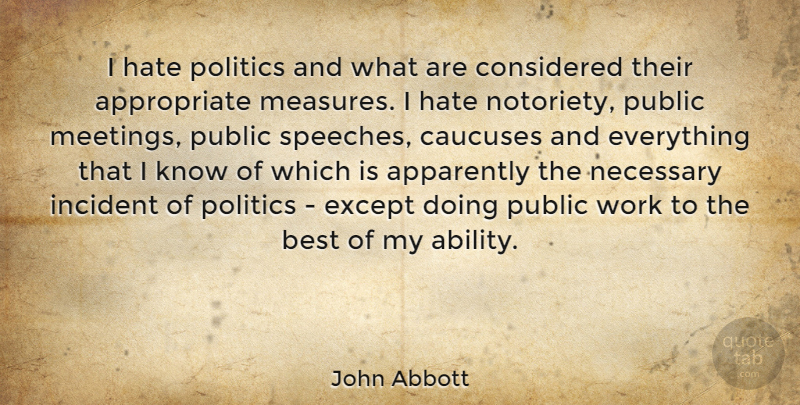 John Abbott Quote About Hate, Speech, Incidents: I Hate Politics And What...