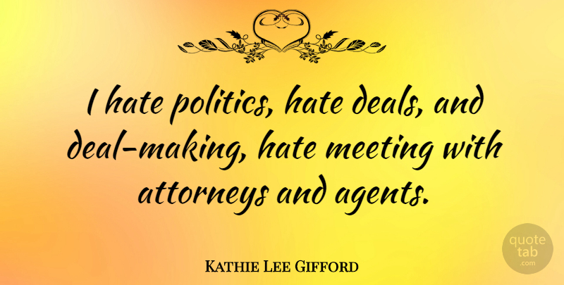 Kathie Lee Gifford Quote About Hate, Agents, Attorney: I Hate Politics Hate Deals...