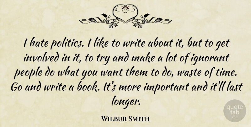 Wilbur Smith Quote About Hate, Ignorant, Involved, Last, People: I Hate Politics I Like...
