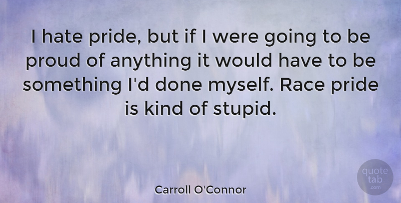 Carroll O'Connor Quote About Stupid, Hate, Pride: I Hate Pride But If...