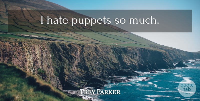 Trey Parker Quote About Hate, Puppets, I Hate: I Hate Puppets So Much...