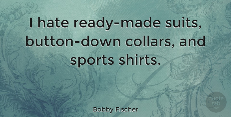 Bobby Fischer Quote About Sports, Hate, Suits: I Hate Ready Made Suits...