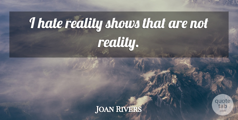 Joan Rivers Quote About Hate, Reality, Shows: I Hate Reality Shows That...