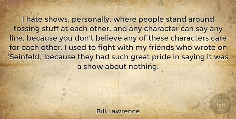 Bill Lawrence Quote About Believe, Care, Characters, Great, Hate: I Hate Shows Personally Where...