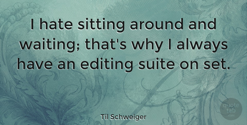 Til Schweiger Quote About Editing, Hate, Sitting: I Hate Sitting Around And...