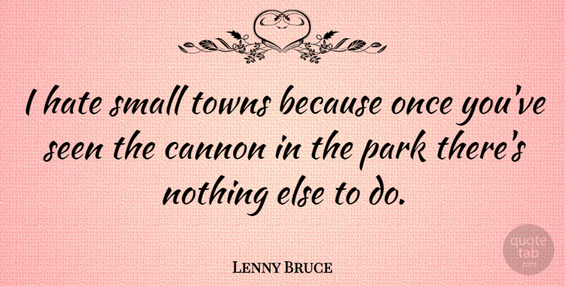 Lenny Bruce Quote About Funny, Hate, Boredom: I Hate Small Towns Because...