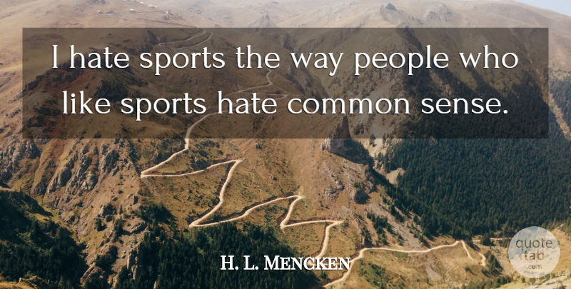 H. L. Mencken Quote About Sports, Hate, People: I Hate Sports The Way...