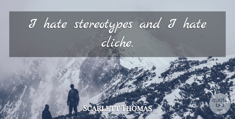 Scarlett Thomas Quote About Hate, Stereotype, Cliche: I Hate Stereotypes And I...