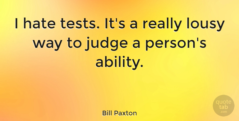 Bill Paxton Quote About Hate, Judging, Tests: I Hate Tests Its A...