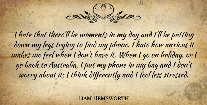 Liam Hemsworth Quote About Anxious, Bag, Legs, Less, Phone: I Hate That Therell Be...