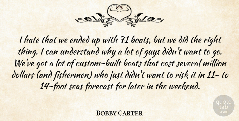 Bobby Carter Quote About Boats, Cost, Dollars, Ended, Forecast: I Hate That We Ended...