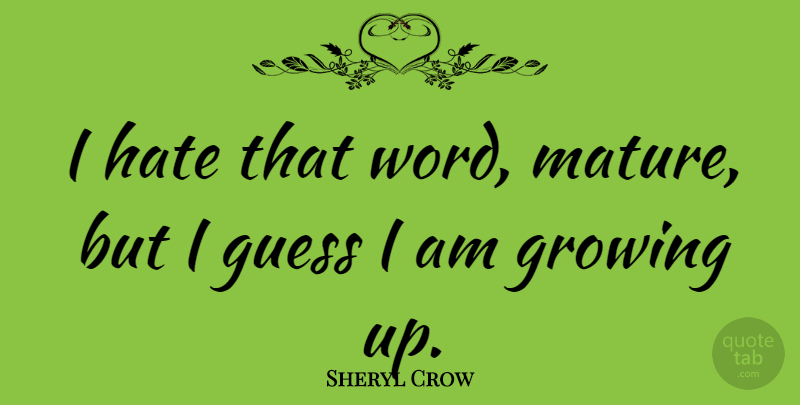 Sheryl Crow Quote About Growing Up, Hate, Mature: I Hate That Word Mature...