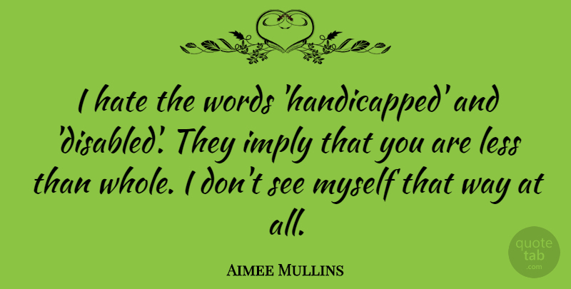 Aimee Mullins Quote About Hate, Way, Handicapped: I Hate The Words Handicapped...