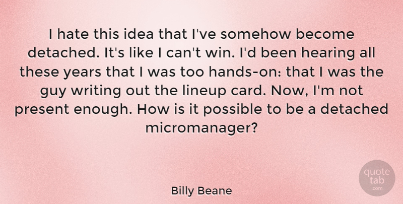 Billy Beane Quote About Detached, Guy, Hearing, Possible, Somehow: I Hate This Idea That...