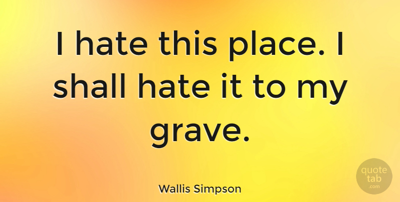 Wallis Simpson Quote About Hate, I Hate, Graves: I Hate This Place I...