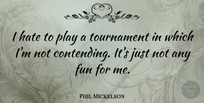 Phil Mickelson Quote About Fun, Hate, Play: I Hate To Play A...