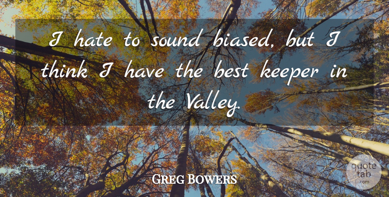 Greg Bowers Quote About Best, Hate, Keeper, Sound: I Hate To Sound Biased...