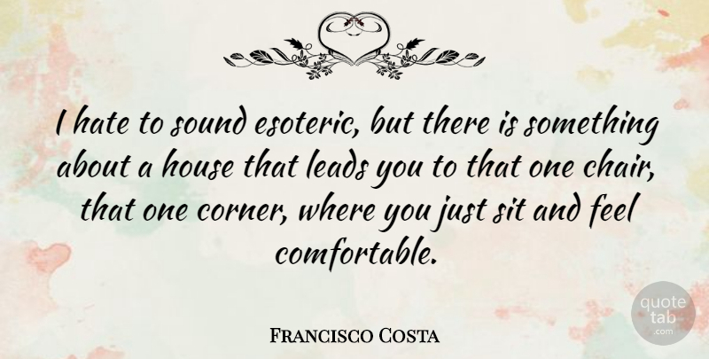 Francisco Costa Quote About Hate, House, Esoteric: I Hate To Sound Esoteric...
