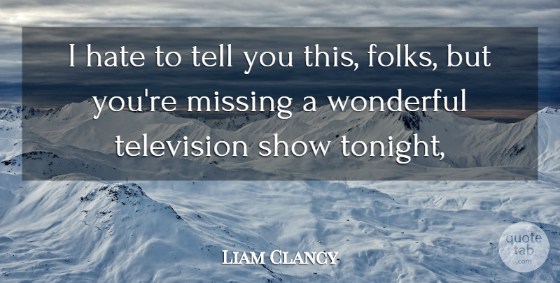 Liam Clancy Quote About Hate, Missing, Television, Wonderful: I Hate To Tell You...