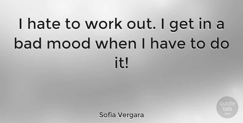 Sofia Vergara Quote About Hate, Work Out, Bad Mood: I Hate To Work Out...