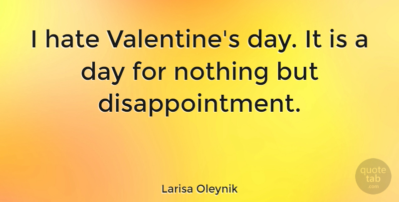 Larisa Oleynik Quote About Disappointment, Hate, Valentine: I Hate Valentines Day It...